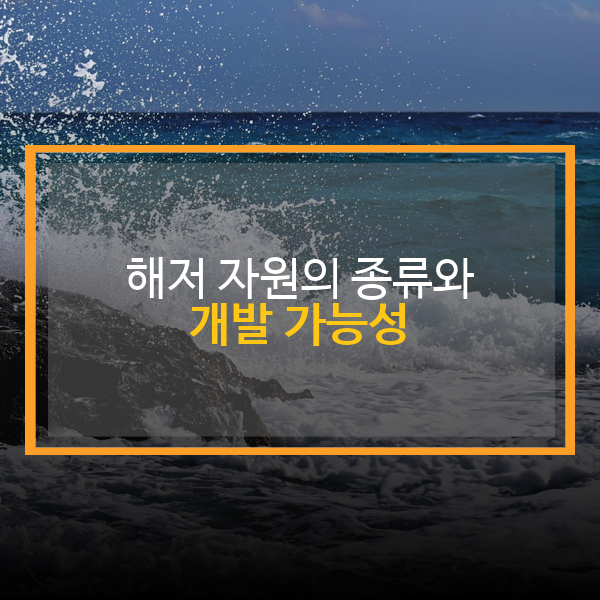 해저 자원의 종류와 개발 가능성: 미래를 여는 심해의 보물